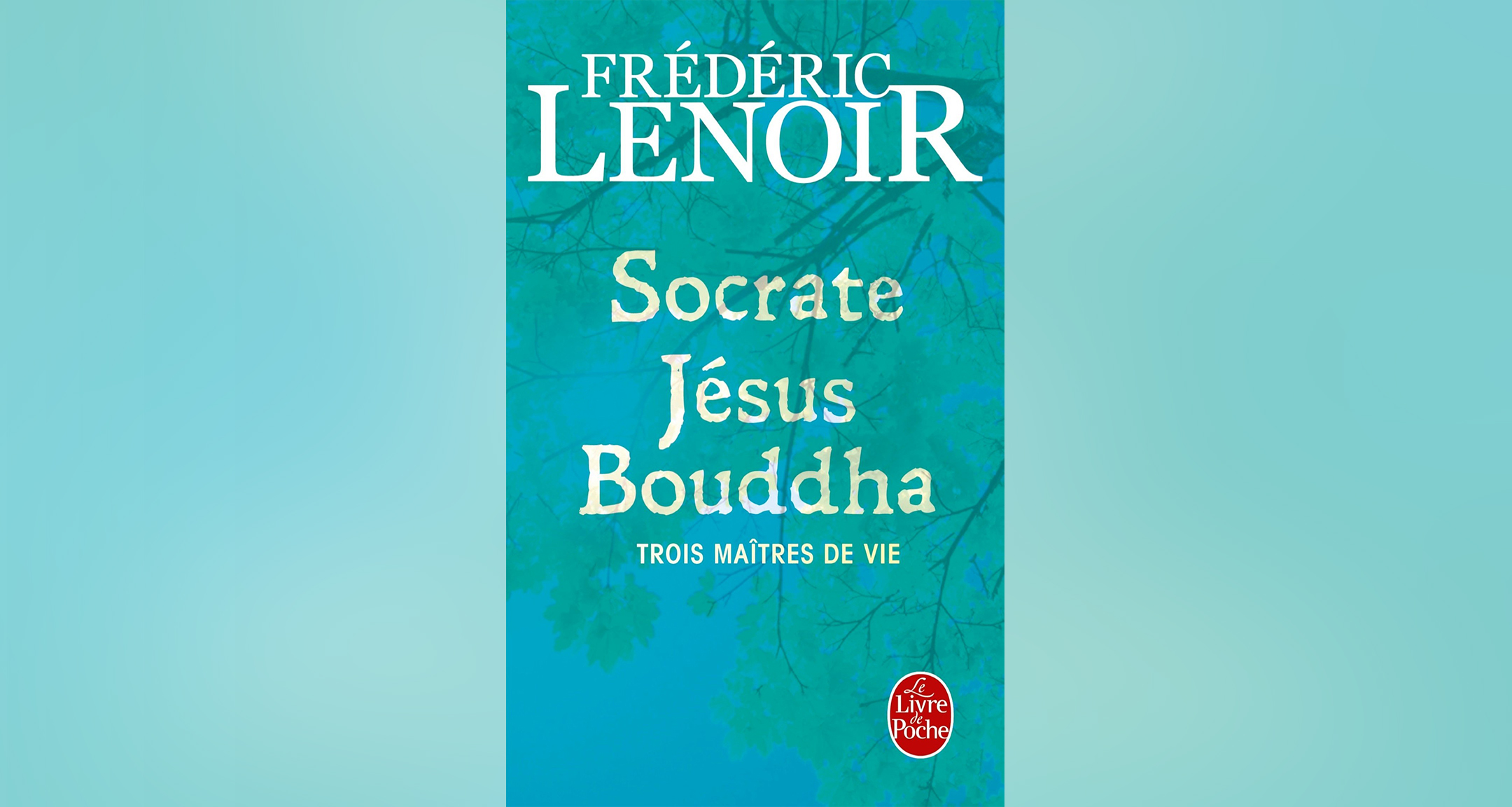 Socrate Jésus Bouddha, trois maîtres de vie, Frédéric Lenoir